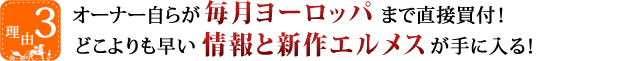 オーナー自らが毎月ヨーロッパまで直接買付！どこよりも早い情報と新作エルメスが手に入る！